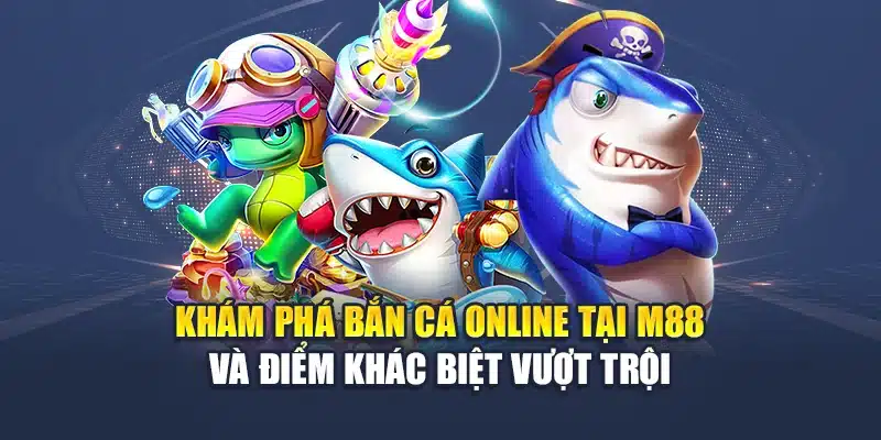 Khám phá bắn cá online tại M 88 và điểm khác biệt vượt trội