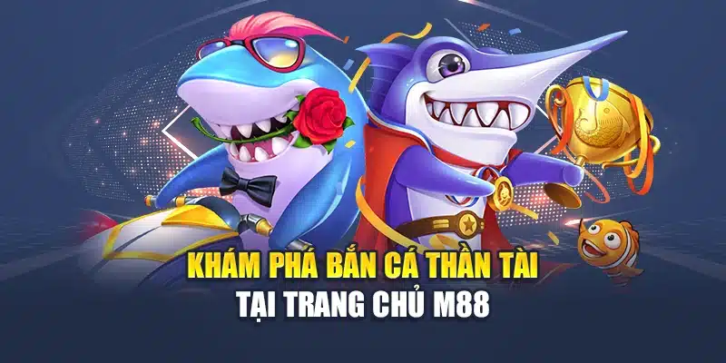 Khám phá bắn cá thần tài tại trang chủ M88