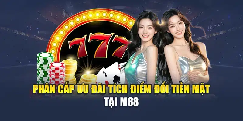 Phân cấp ưu đãi tích điểm đổi tiền mặt tại M88