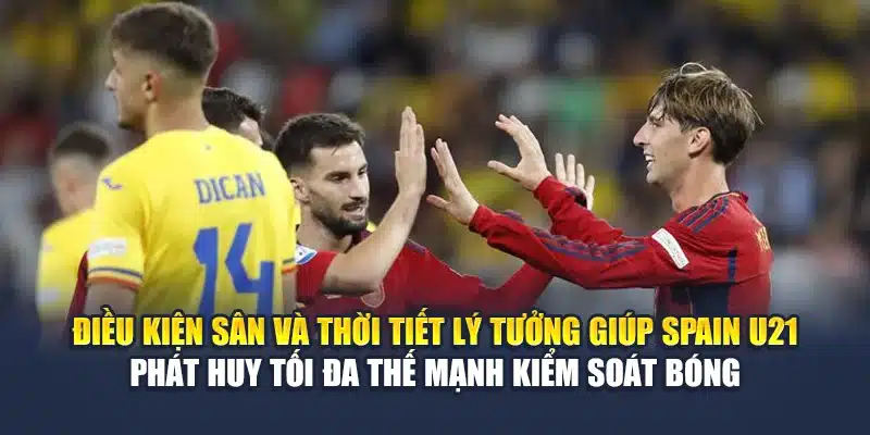 Điều kiện sân và thời tiết lý tưởng giúp Spain U21 phát huy tối đa thế mạnh kiểm soát bóng
